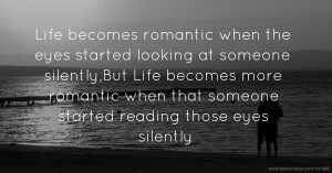 Life becomes romantic when the eyes started looking at someone silently,But Life becomes more romantic when that someone started reading those eyes silently