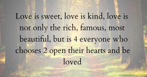 Love is sweet, love is kind, love is not only the rich, famous, most beautiful, but is 4 everyone who chooses 2 open their hearts and be loved