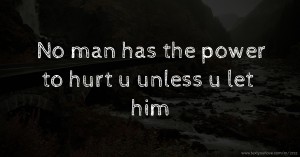 No man has the power to hurt u unless u let him