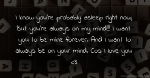 I know you're probably asleep right now; But you're always on my mind!!! I want you to be mine forever. And I want to always be on your mind. Cos I love you <3