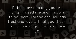 Did u know one day you are  going to need me and I'm going to be there. I'm the one you can trust and love with all your heart u r a man of your words I love you