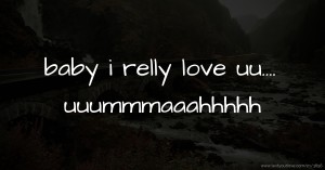 baby i relly love uu....    uuummmaaahhhhh