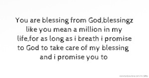 You are blessing from God,blessingz like you mean a million in my life,for as long as i breath i promise to God to take care of my blessing and i promise you to