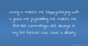 Loving u makes me happy,staying with u gives me joy,holding me makes me feel like commiting,u are always in my hrt forever cos i love u dearly