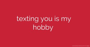 texting you is my hobby ♥♥♥♥♥♥♥
