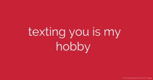 texting you is my hobby ♥♥♥♥♥♥♥