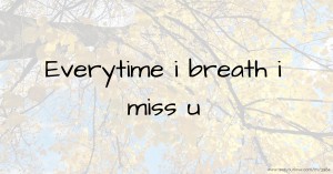 Everytime i breath i miss u