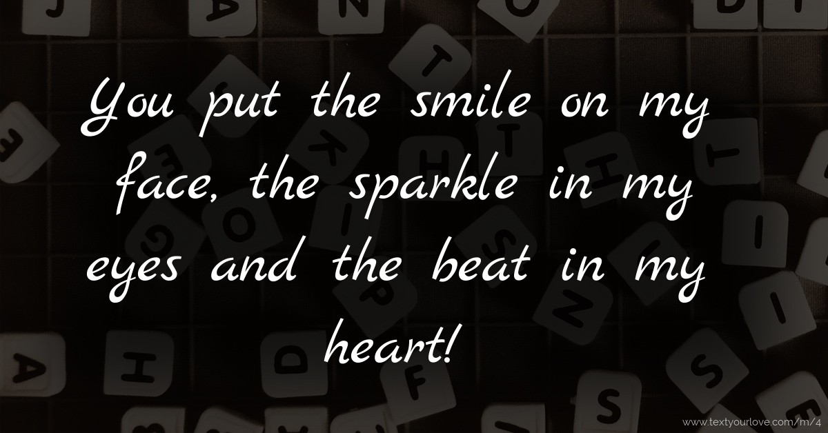 You put the smile on my face, the sparkle in my eyes ...