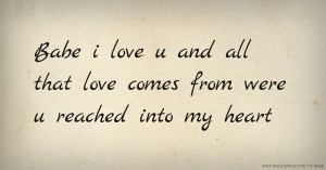 Babe i love u and all that love comes from were u reached into my heart.