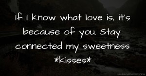 If I know what love is, it's because of you. Stay connected my sweetness *kisses*