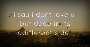 i say i dont love u but deep in its adifferent side