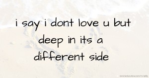 i say i dont love u but deep in its a different side