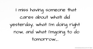 I miss having someone that cares about whatI did yesterday, what I'm doing right now, and what I'mgoing to do tomorrow.,..