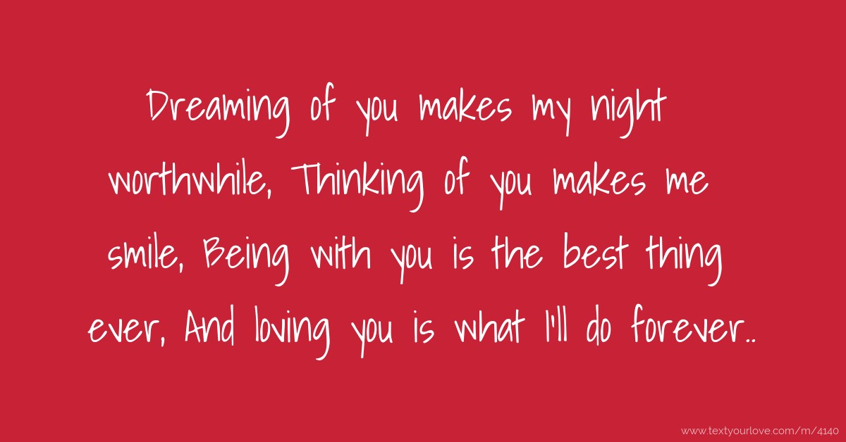 Dreaming of you makes my night worthwhile, Thinking of