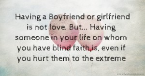 Having a Boyfriend or girlfriend is not love. But... Having someone in your life on whom you have blind faith is, even if you hurt them to the extreme
