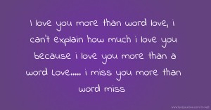 I love you more than word love, i can't explain how much i love you because i love you more than a word Love..... i miss you more than word miss