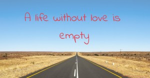 A life without love is empty.