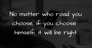 No matter who road you choose, if you choose himself, it will be right.