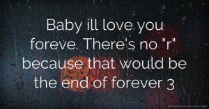 Baby ill love you foreve.   There's no r because that would be the end of forever 3