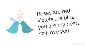 Roses are red violets are blue you are my heart so I love you