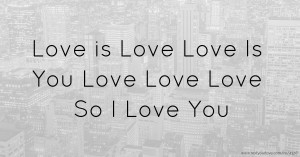 Love is Love  Love Is You  Love Love Love  So I Love You