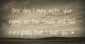 One day I may write your name on the clouds and tell everybody that I love you :*