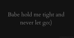 Babe hold me tight and never let go:)♡♥