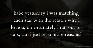 babe yesturday i was matching each star with the reason why i love u, unfortunately i ran out of stars, can i just tel u more reasons?