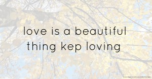 love is a beautiful thing kep loving