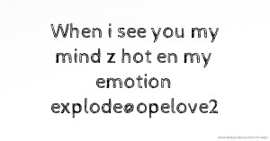 When i see you my mind z hot en my emotion explode@opelove2