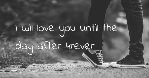 I wil love you until the day after 4rever.