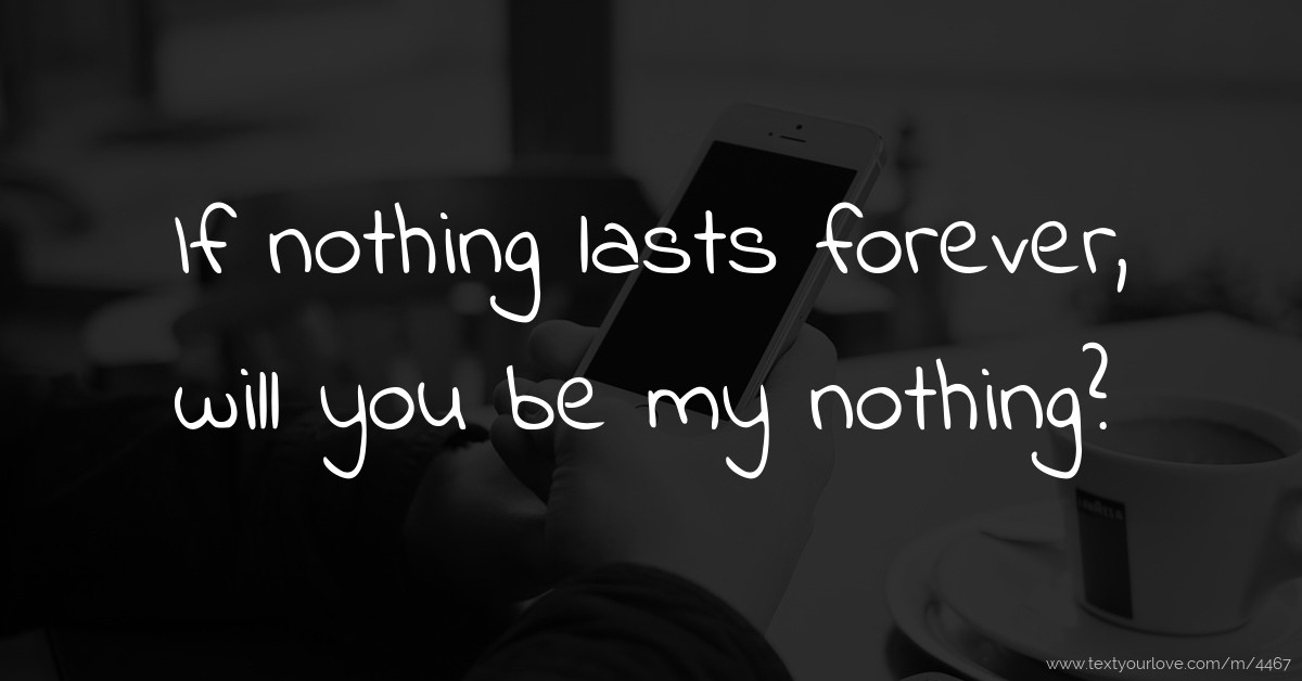 If nothing lasts forever, will you be my nothing? Text Message by Alex'