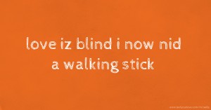 love iz blind i now nid a walking stick