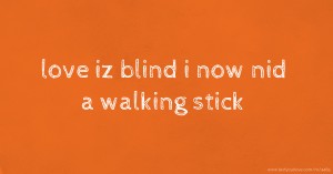 love iz blind i now nid a walking stick