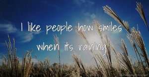 I like people how smiles when its raining.