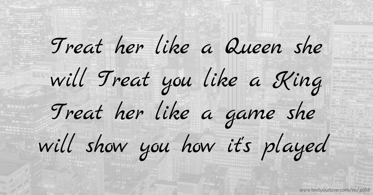 Treat Her Like A Queen She Will Treat You Like A King Text Message By Anonymous