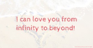 I can love you from infinity to beyond!