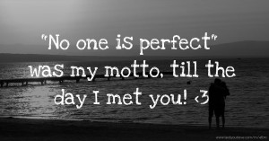 No one is perfect was my motto, till the day I met you! <3