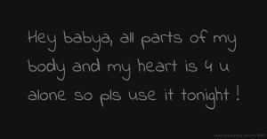 Hey babya, all parts of my body and my heart is 4 u alone so pls use it tonight !