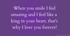 When you smile I feel amazing and I feel like a king in your heart, that's why I love you forever!