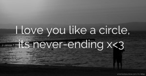 I love you like a circle, its never-ending x<3