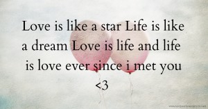 Love is like a star Life is like a dream Love is life and life is love ever since i met you <3