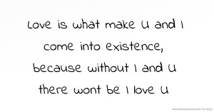 Love is what make U and I come into existence, because without I and U there wont be I love U.