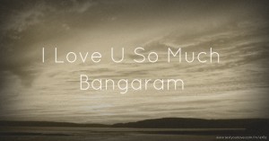 I Love U So Much Bangaram
