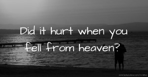 Did it hurt when you fell from heaven?