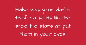 Babe was your dad a theif cause its like he stole the stars an put them in your eyes