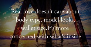 Real love doesn't care about body type, model looks, wallet size.It's more concerned with what's inside