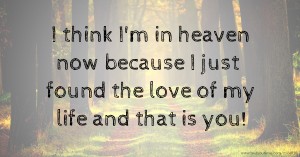 I think I'm in heaven now because I just found the love of my life and that is you!