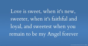 Love is sweet, when it's new, sweeter, when it's faithful and loyal, and sweetest when you remain to be my Angel forever.