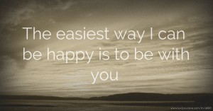 The easiest way I can be happy is to be with you.